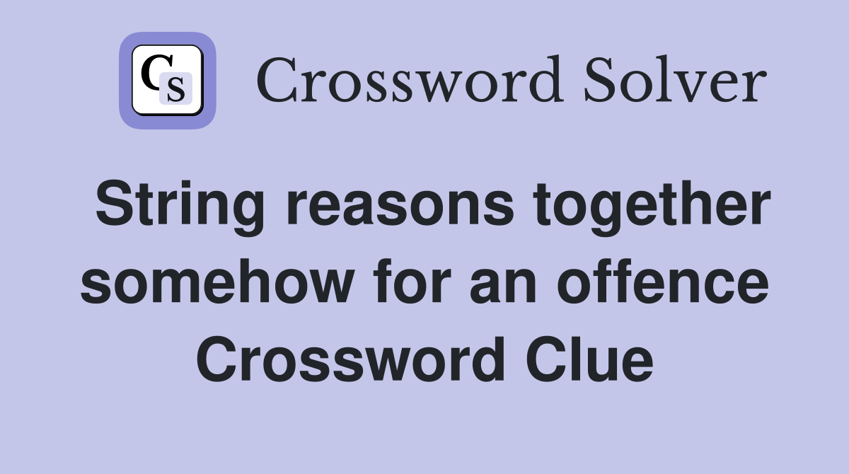 String reasons together somehow for an offence Crossword Clue Answers
